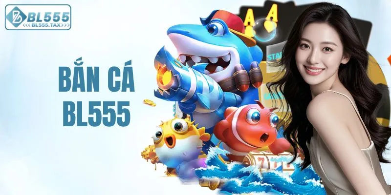 Bắn Cá BL555 - Sảnh Game Bắn Cá Đỉnh Cao Châu Á