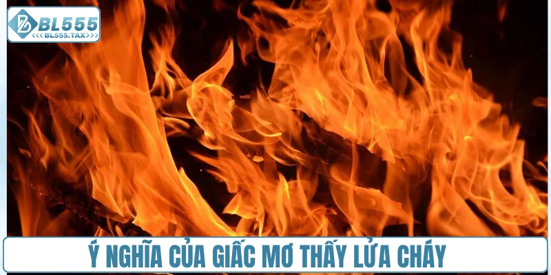 Mơ Thấy Lửa Cháy Ý Nghĩa Chiêm Bao Cùng Con Số Đại Diện